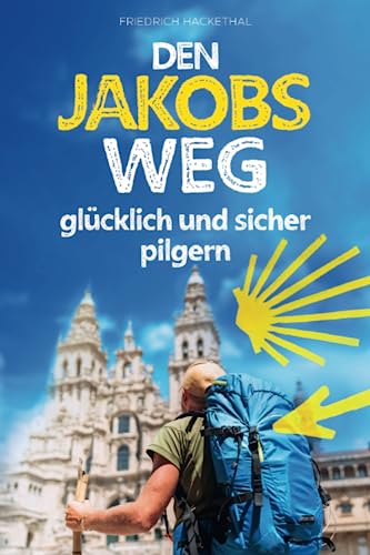 Den Jakobsweg glücklich und sicher pilgern: die wichtigsten Grundlagen für ein unvergessliches Pilgererlebnis während Ihres ersten Caminos – inkl. Pilgersprachführer und Packliste mit Gewichtsrechner